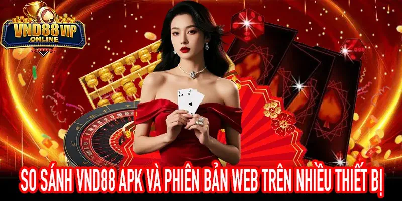 So sánh VND88 APK và phiên bản Web trên Android